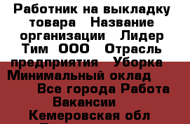 Работник на выкладку товара › Название организации ­ Лидер Тим, ООО › Отрасль предприятия ­ Уборка › Минимальный оклад ­ 28 200 - Все города Работа » Вакансии   . Кемеровская обл.,Прокопьевск г.